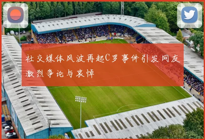 社交媒体风波再起C罗事件引发网友激烈争论与哀悼