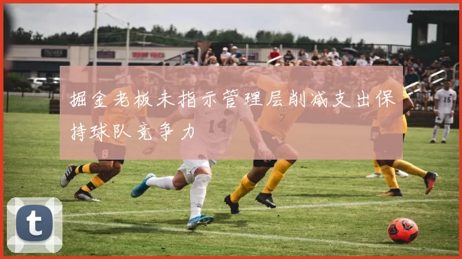 掘金老板未指示管理层削减支出保持球队竞争力